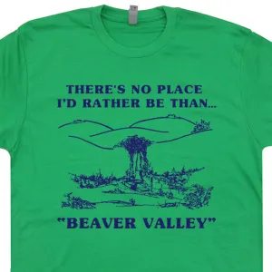 Beaver Valley T Shirt Funny T Shirts There's No Place I'd Rather Be Than