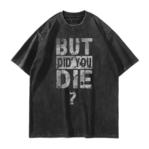 But Did You Die? Washed T-Shirt